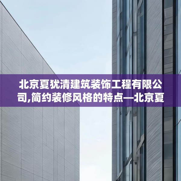北京夏犹清建筑装饰工程有限公司,简约装修风格的特点—北京夏犹清建筑装饰工程有限公司243.a119b120c123fgy.130fghfd