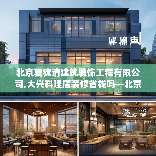 北京夏犹清建筑装饰工程有限公司,大兴料理店装修省钱吗—北京夏犹清建筑装饰工程有限公司301.a177b178c181fgy.188poiy