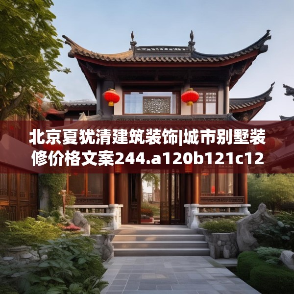 北京夏犹清建筑装饰|城市别墅装修价格文案244.a120b121c124fgy.131sdA