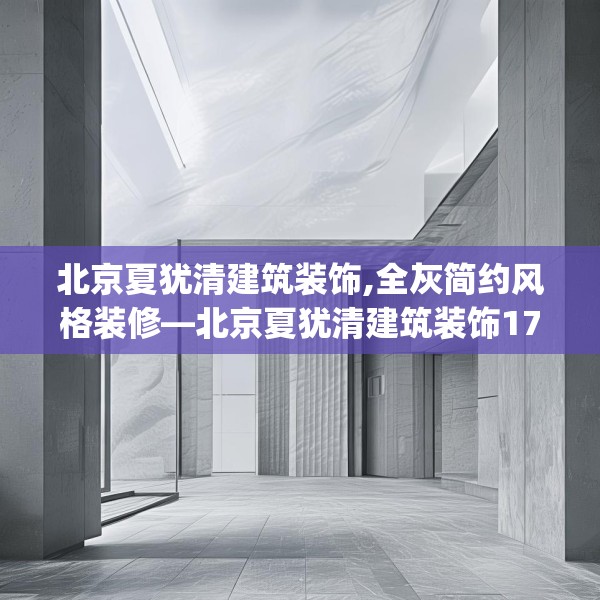 北京夏犹清建筑装饰,全灰简约风格装修—北京夏犹清建筑装饰176.a52b53c56fgy.63xczxv
