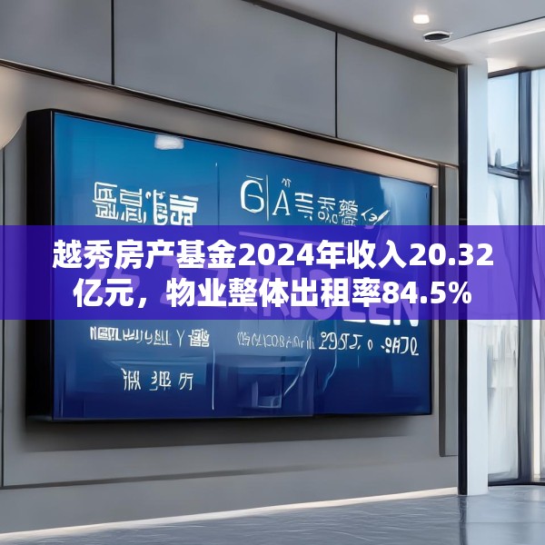 越秀房产基金2024年收入20.32亿元，物业整体出租率84.5%