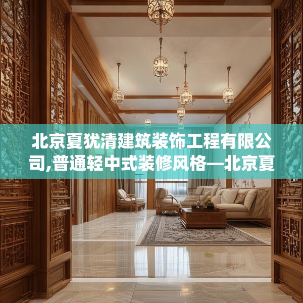 北京夏犹清建筑装饰工程有限公司,普通轻中式装修风格—北京夏犹清建筑装饰工程有限公司425.a301b302c305fgy.312cvcx