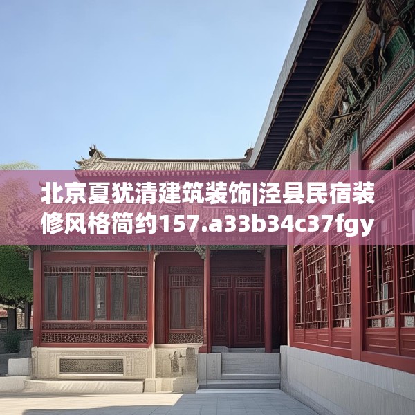 北京夏犹清建筑装饰|泾县民宿装修风格简约157.a33b34c37fgy.44poiy