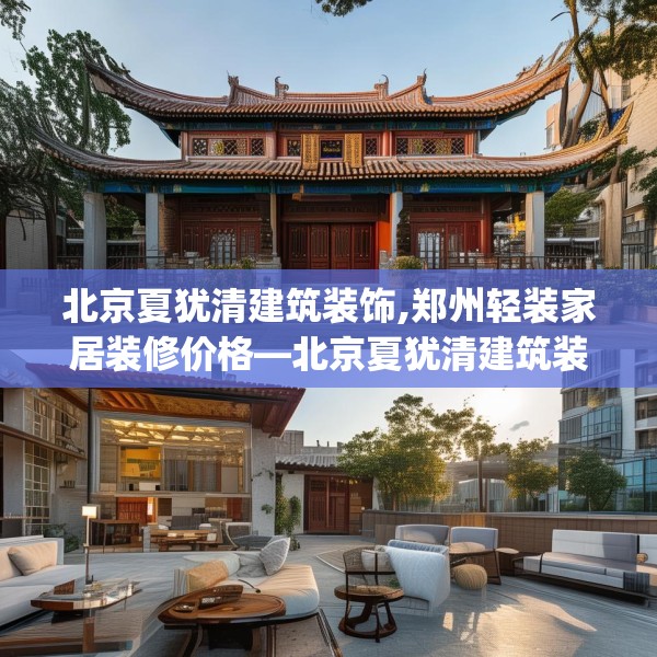 北京夏犹清建筑装饰,郑州轻装家居装修价格—北京夏犹清建筑装饰547.a423b424c427fgy.434fdsfds
