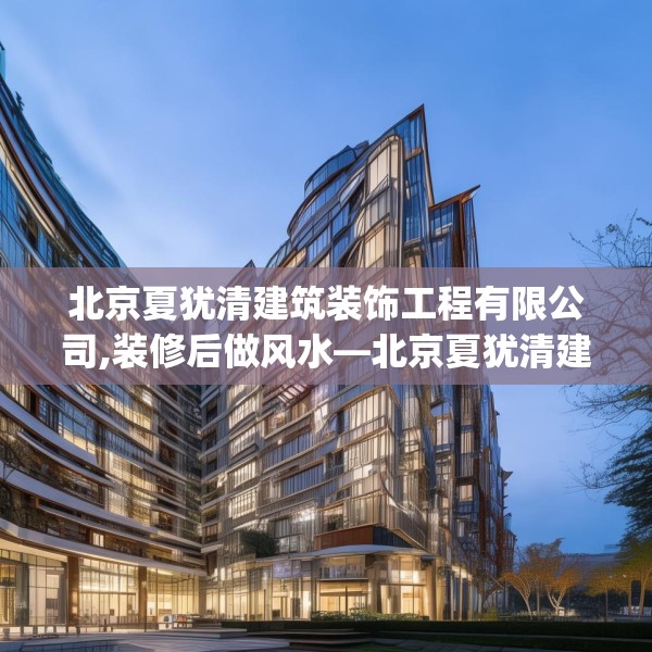 北京夏犹清建筑装饰工程有限公司,装修后做风水—北京夏犹清建筑装饰工程有限公司190.a66b67c70fgy.77sdA