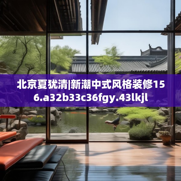 北京夏犹清|新潮中式风格装修156.a32b33c36fgy.43lkjl