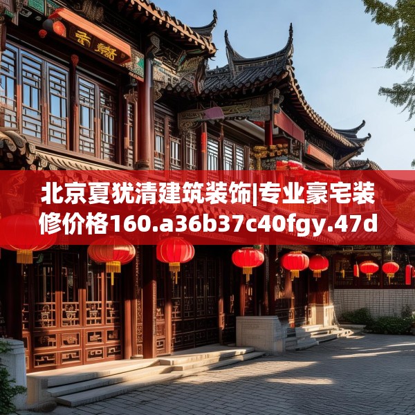 北京夏犹清建筑装饰|专业豪宅装修价格160.a36b37c40fgy.47dewqe