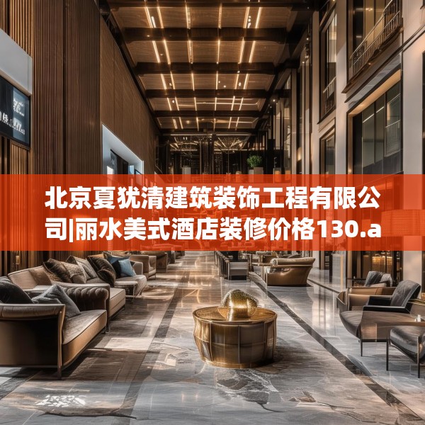 北京夏犹清建筑装饰工程有限公司|丽水美式酒店装修价格130.a6b7c10fgy.17htyj