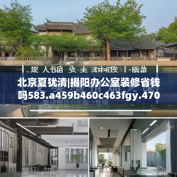 北京夏犹清|揭阳办公室装修省钱吗583.a459b460c463fgy.470fdsfds
