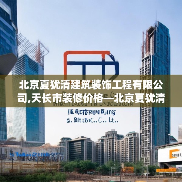 北京夏犹清建筑装饰工程有限公司,天长市装修价格—北京夏犹清建筑装饰工程有限公司169.a45b46c49fgy.56fdsfds
