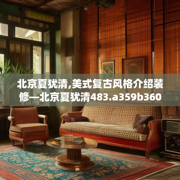 北京夏犹清,美式复古风格介绍装修—北京夏犹清483.a359b360c363fgy.370fhsg