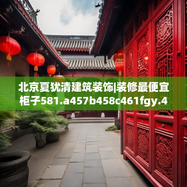 北京夏犹清建筑装饰|装修最便宜柜子581.a457b458c461fgy.468fds