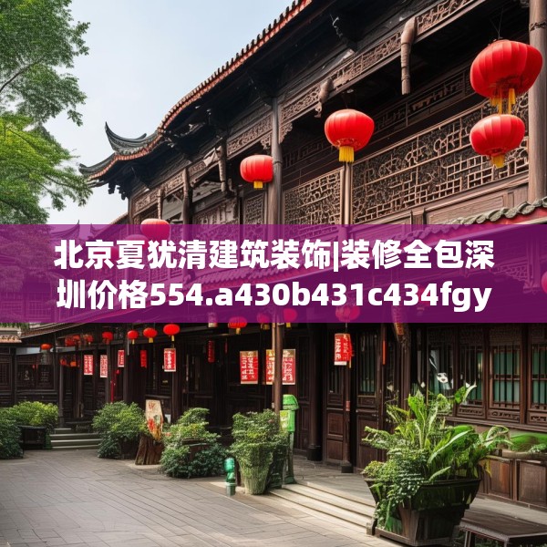 北京夏犹清建筑装饰|装修全包深圳价格554.a430b431c434fgy.441xczxv