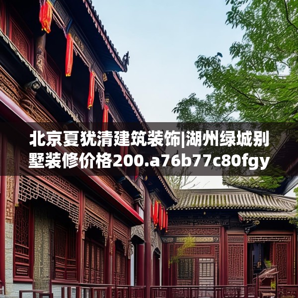 北京夏犹清建筑装饰|湖州绿城别墅装修价格200.a76b77c80fgy.8776680