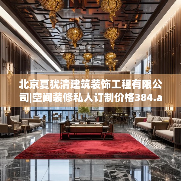 北京夏犹清建筑装饰工程有限公司|空间装修私人订制价格384.a260b261c264fgy.271dsfds