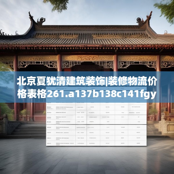 北京夏犹清建筑装饰|装修物流价格表格261.a137b138c141fgy.148fghfd