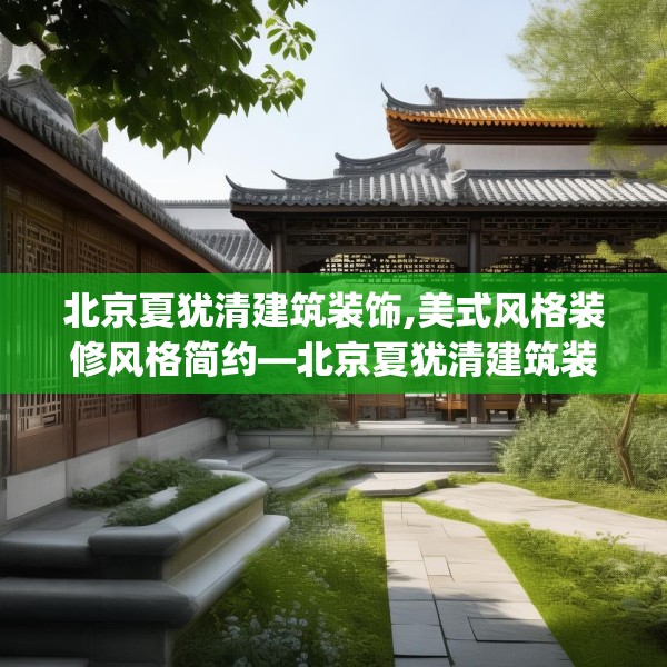 北京夏犹清建筑装饰,美式风格装修风格简约—北京夏犹清建筑装饰557.a433b434c437fgy.444bnbn