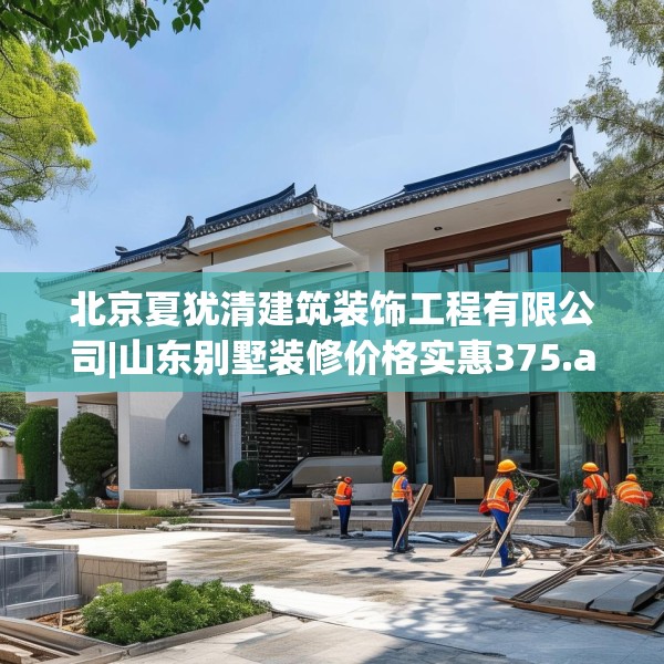北京夏犹清建筑装饰工程有限公司|山东别墅装修价格实惠375.a251b252c255fgy.262fhsg
