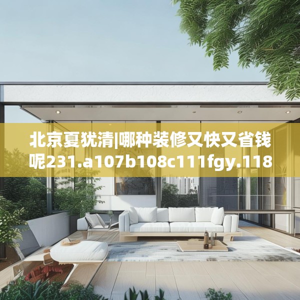 北京夏犹清|哪种装修又快又省钱呢231.a107b108c111fgy.118fhsg