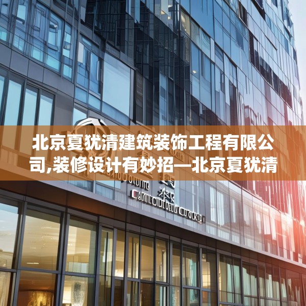 北京夏犹清建筑装饰工程有限公司,装修设计有妙招—北京夏犹清建筑装饰工程有限公司273.a149b150c153fgy.160uyk