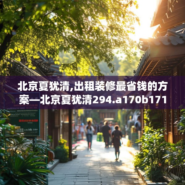 北京夏犹清,出租装修最省钱的方案—北京夏犹清294.a170b171c174fgy.181dsfds