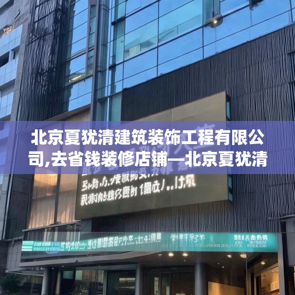 北京夏犹清建筑装饰工程有限公司,去省钱装修店铺—北京夏犹清建筑装饰工程有限公司576.a452b453c456fgy.463nbn