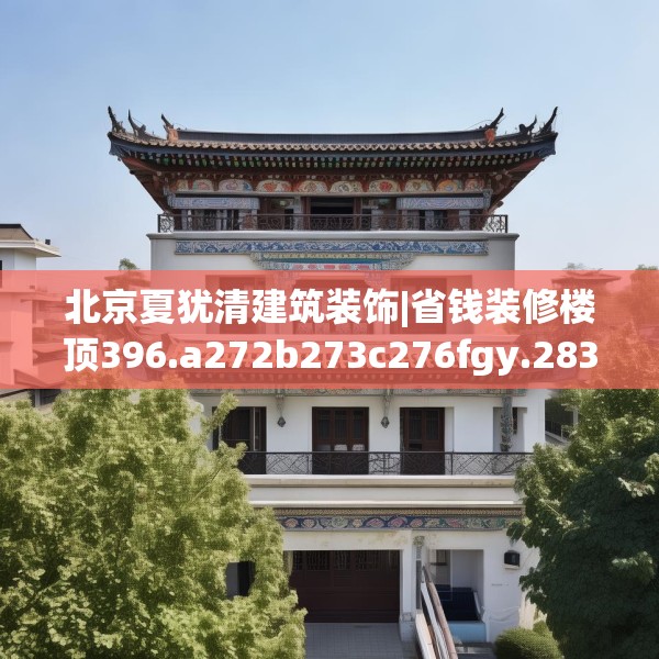 北京夏犹清建筑装饰|省钱装修楼顶396.a272b273c276fgy.283nbn