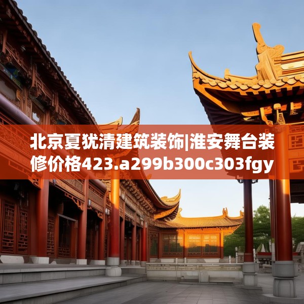 北京夏犹清建筑装饰|淮安舞台装修价格423.a299b300c303fgy.310fghfd