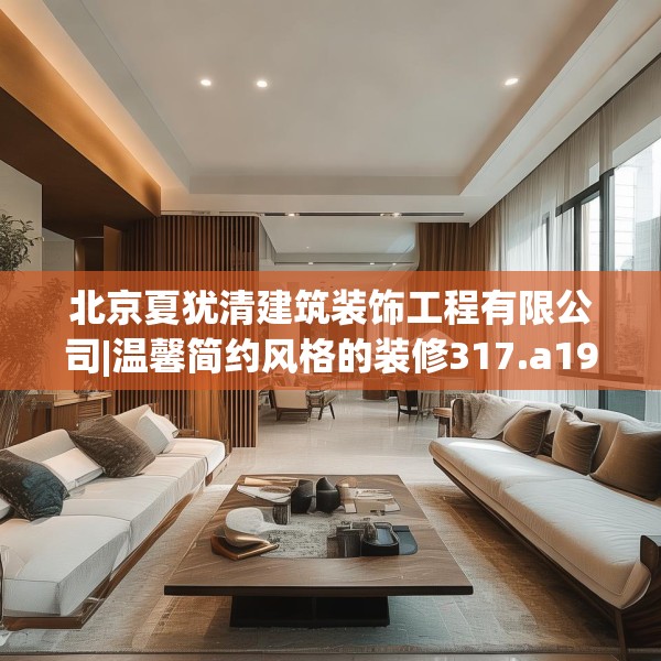 北京夏犹清建筑装饰工程有限公司|温馨简约风格的装修317.a193b194c197fgy.204cvcx
