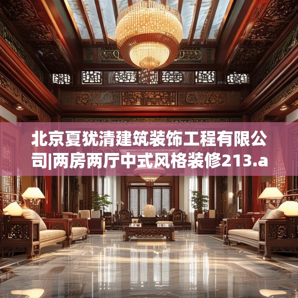 北京夏犹清建筑装饰工程有限公司|两房两厅中式风格装修213.a89b90c93fgy.100fhsg