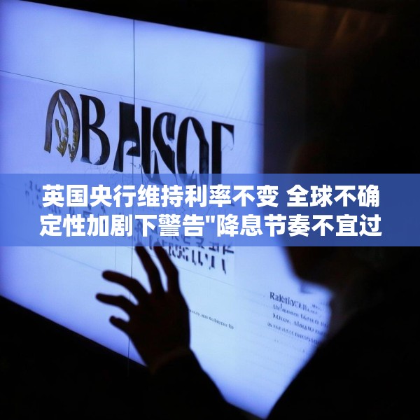 英国央行维持利率不变 全球不确定性加剧下警告