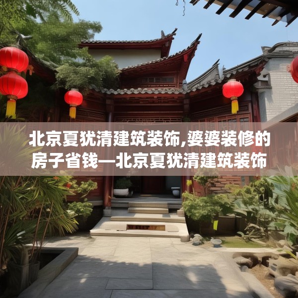 北京夏犹清建筑装饰,婆婆装修的房子省钱—北京夏犹清建筑装饰514.a390b391c394fgy.401sdA