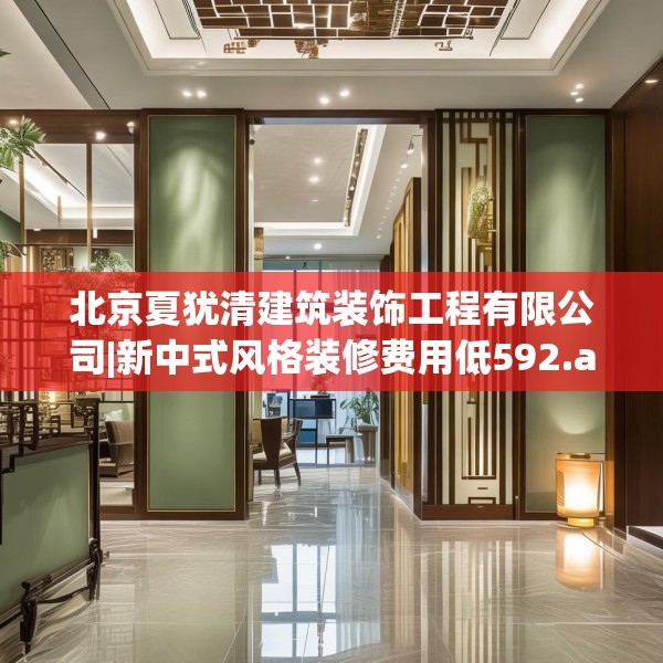 北京夏犹清建筑装饰工程有限公司|新中式风格装修费用低592.a468b469c472fgy.479dewqe