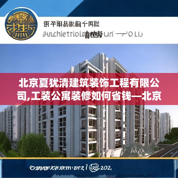 北京夏犹清建筑装饰工程有限公司,工装公寓装修如何省钱—北京夏犹清建筑装饰工程有限公司237.a113b114c117fgy.124uyk