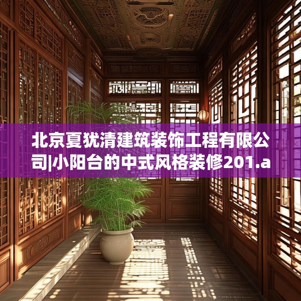 北京夏犹清建筑装饰工程有限公司|小阳台的中式风格装修201.a77b78c81fgy.88uyk