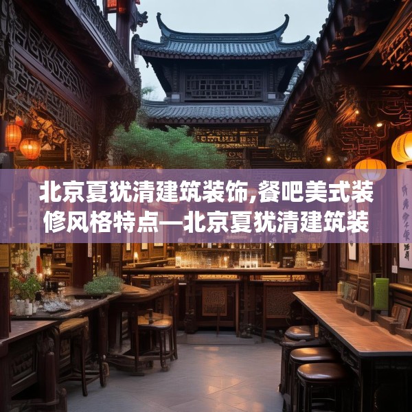北京夏犹清建筑装饰,餐吧美式装修风格特点—北京夏犹清建筑装饰394.a270b271c274fgy.281dewqe