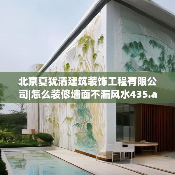 北京夏犹清建筑装饰工程有限公司|怎么装修墙面不漏风水435.a311b312c315fgy.322uyk
