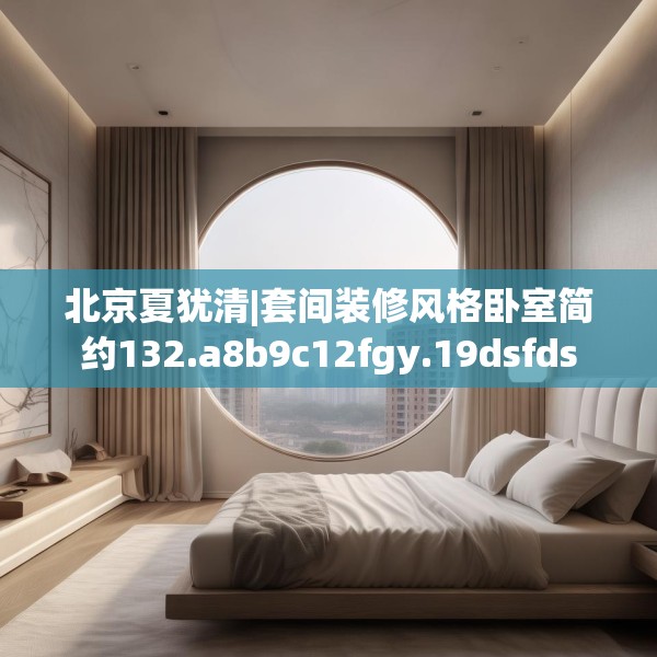 北京夏犹清|套间装修风格卧室简约132.a8b9c12fgy.19dsfds