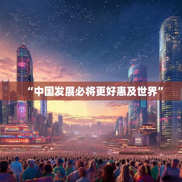 “中国发展必将更好惠及世界”