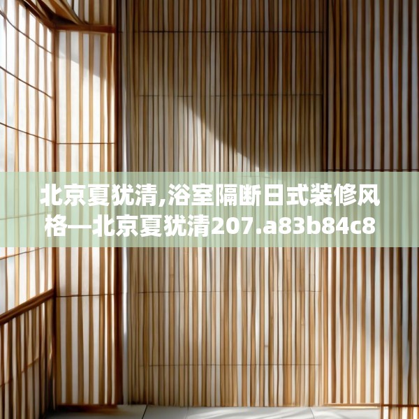 北京夏犹清,浴室隔断日式装修风格—北京夏犹清207.a83b84c87fgy.94fghfd