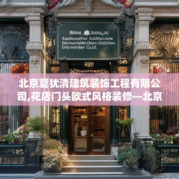 北京夏犹清建筑装饰工程有限公司,花店门头欧式风格装修—北京夏犹清建筑装饰工程有限公司574.a450b451c454fgy.461dewqe