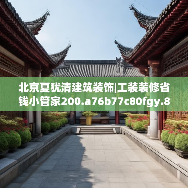 北京夏犹清建筑装饰|工装装修省钱小管家200.a76b77c80fgy.8776680