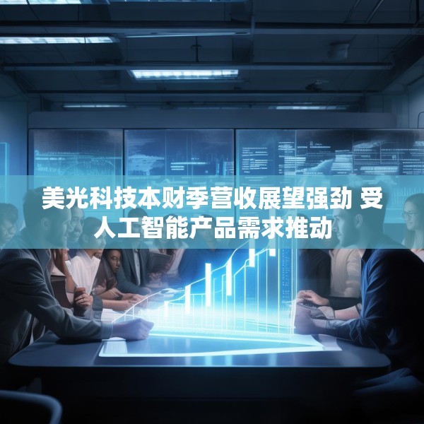 美光科技本财季营收展望强劲 受人工智能产品需求推动