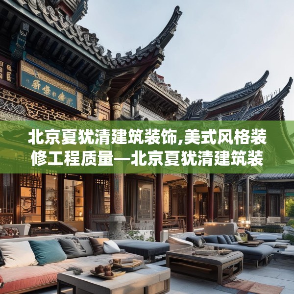 北京夏犹清建筑装饰,美式风格装修工程质量—北京夏犹清建筑装饰152.a28b29c32fgy.39wew