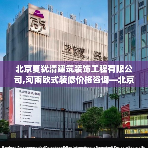 北京夏犹清建筑装饰工程有限公司,河南欧式装修价格咨询—北京夏犹清建筑装饰工程有限公司196.a72b73c76fgy.83dewqe
