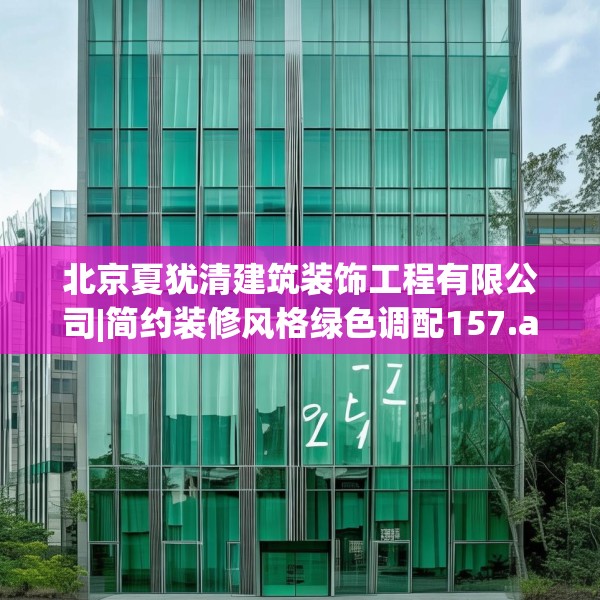 北京夏犹清建筑装饰工程有限公司|简约装修风格绿色调配157.a33b34c37fgy.44poiy
