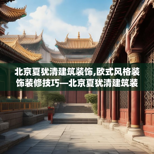 北京夏犹清建筑装饰,欧式风格装饰装修技巧—北京夏犹清建筑装饰257.a133b134c137fgy.144fds