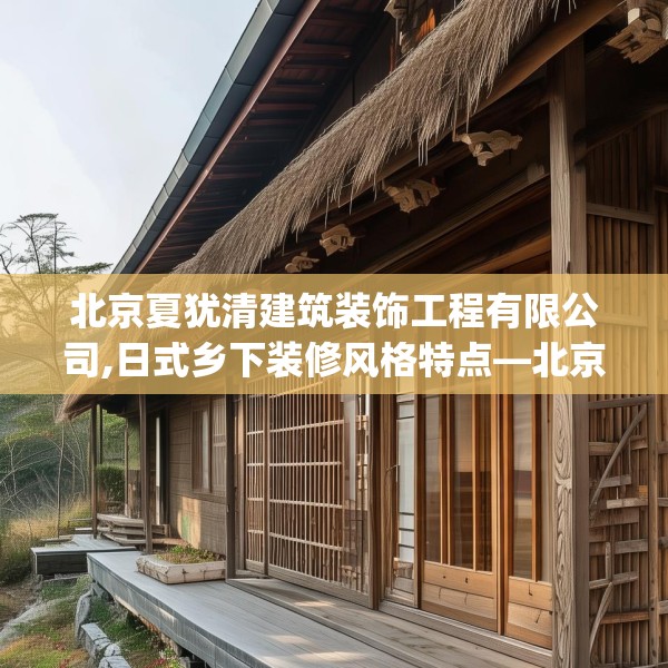 北京夏犹清建筑装饰工程有限公司,日式乡下装修风格特点—北京夏犹清建筑装饰工程有限公司319.a195b196c199fgy.206poiy