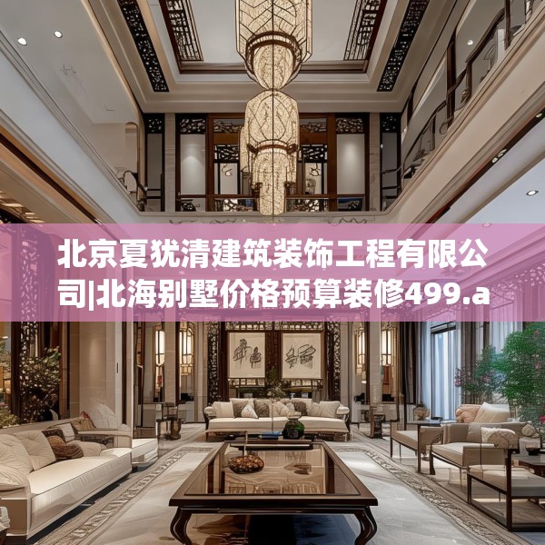北京夏犹清建筑装饰工程有限公司|北海别墅价格预算装修499.a375b376c379fgy.386poiy