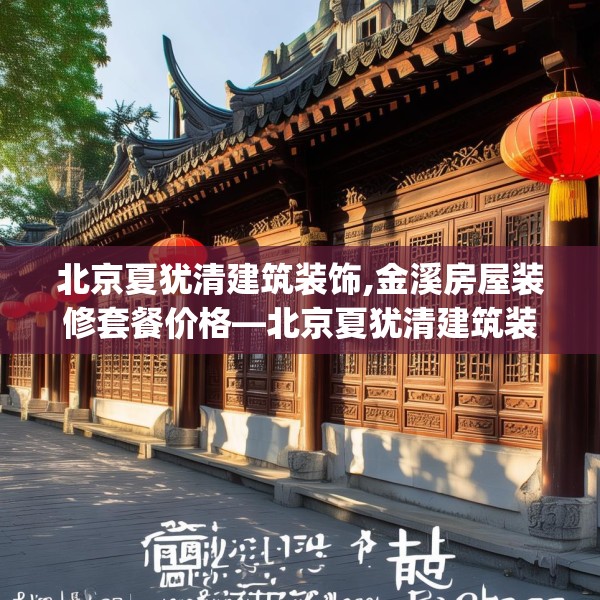 北京夏犹清建筑装饰,金溪房屋装修套餐价格—北京夏犹清建筑装饰172.a48b49c52fgy.59sdA